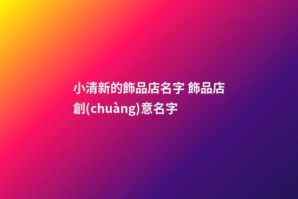 小清新的飾品店名字 飾品店創(chuàng)意名字